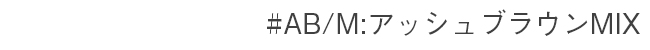 #AB/M アッシュブラウンMIX