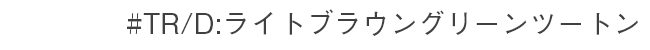 #TR/D ライトブラウングリーンツートン