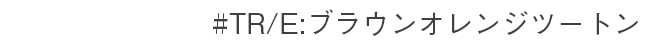 #TR/E ブラウンオレンジツートン