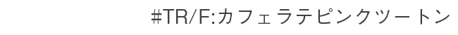#TR/F カフェラテピンクツートン