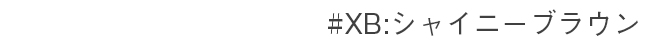 #XB:シャイニーブラウン